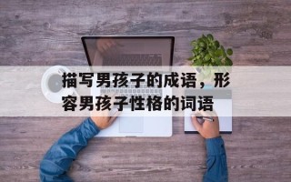 描写男孩子的成语，形容男孩子性格的词语