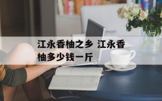 江永香柚之乡 江永香柚多少钱一斤