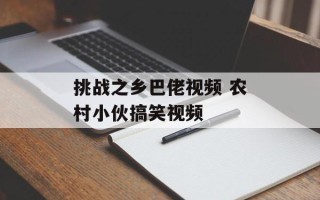 挑战之乡巴佬视频 农村小伙搞笑视频
