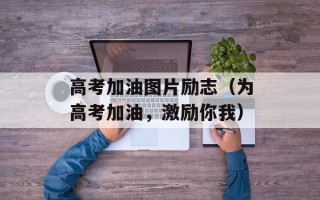 高考加油图片励志（为高考加油，激励你我）