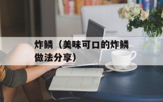 炸鳞（美味可口的炸鳞做法分享）