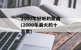 2000年好听的歌曲(2000年最火的十首歌)