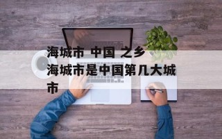 海城市 中国 之乡 海城市是中国第几大城市