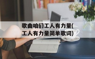 歌曲咱们工人有力量(工人有力量简单歌词)