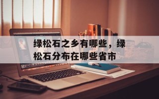 绿松石之乡有哪些，绿松石分布在哪些省市