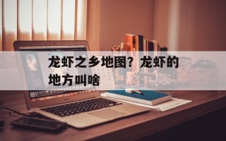 龙虾之乡地图？龙虾的地方叫啥