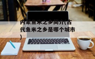 内蒙鱼米之乡简介(古代鱼米之乡是哪个城市)