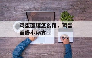 鸡蛋面膜怎么用，鸡蛋面膜小秘方
