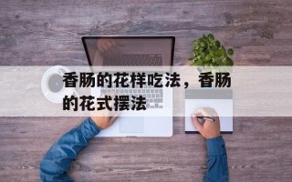 香肠的花样吃法，香肠的花式摆法