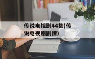 传说电视剧44集(传说电视剧剧情)