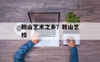 鞍山艺术之乡？鞍山艺校