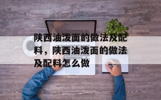陕西油泼面的做法及配料，陕西油泼面的做法及配料怎么做