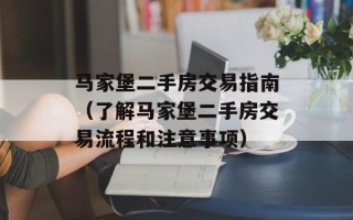 马家堡二手房交易指南（了解马家堡二手房交易流程和注意事项）