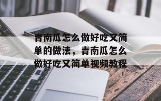 青南瓜怎么做好吃又简单的做法，青南瓜怎么做好吃又简单视频教程