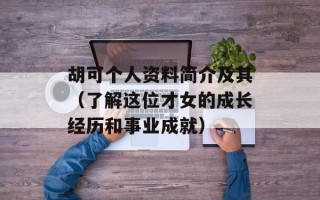 胡可个人资料简介及其（了解这位才女的成长经历和事业成就）