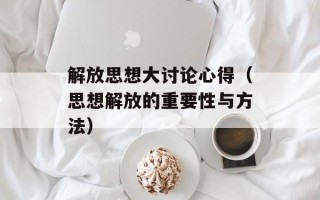 解放思想大讨论心得（思想解放的重要性与方法）