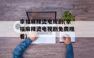 幸福麻辣烫电视剧(幸福麻辣烫电视剧免费观看)