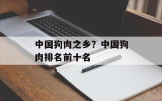 中国狗肉之乡？中国狗肉排名前十名