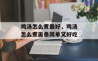鸡汤怎么煮最好，鸡汤怎么煮面条简单又好吃