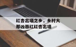 红杏出墙之乡，乡村大那凶器红红杏出墙