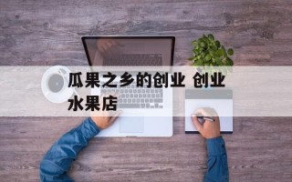 瓜果之乡的创业 创业水果店