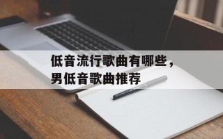 低音流行歌曲有哪些，男低音歌曲推荐