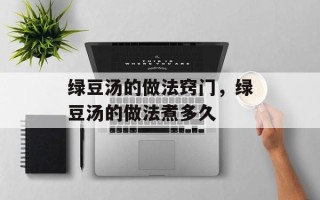 绿豆汤的做法窍门，绿豆汤的做法煮多久