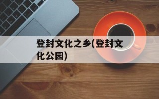 登封文化之乡(登封文化公园)