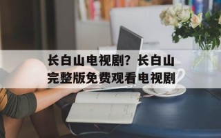 长白山电视剧？长白山完整版免费观看电视剧