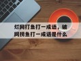 烂网打鱼打一成语，破网捞鱼打一成语是什么