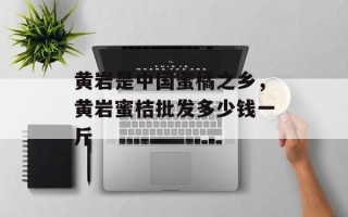 黄岩是中国蜜橘之乡，黄岩蜜桔批发多少钱一斤