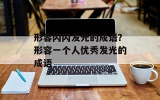 形容闪闪发光的成语？形容一个人优秀发光的成语