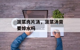 菠菜肉片汤，菠菜汤需要焯水吗