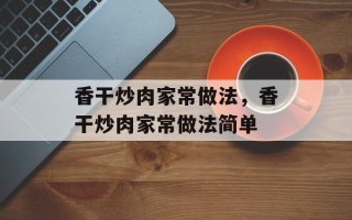 香干炒肉家常做法，香干炒肉家常做法简单