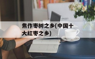 焦作枣树之乡(中国十大红枣之乡)