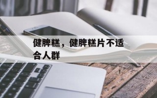 健脾糕，健脾糕片不适合人群