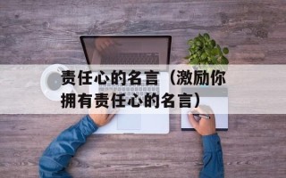 责任心的名言（激励你拥有责任心的名言）