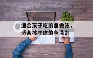 适合孩子吃的鱼做法，适合孩子吃的鱼没刺