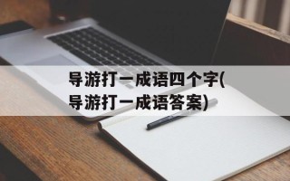 导游打一成语四个字(导游打一成语答案)