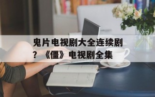 鬼片电视剧大全连续剧？《僵》电视剧全集
