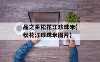 品之乡松花江珍珠米(松花江珍珠米图片)