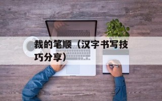 裁的笔顺（汉字书写技巧分享）