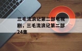 三毛流浪记第二部电视剧，三毛流浪记第二部24集