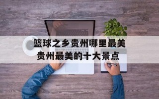 篮球之乡贵州哪里最美 贵州最美的十大景点