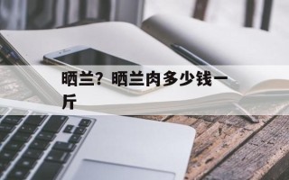 晒兰？晒兰肉多少钱一斤