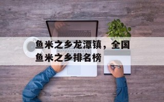 鱼米之乡龙潭镇，全国鱼米之乡排名榜