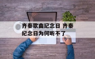 齐秦歌曲纪念日 齐秦纪念日为何听不了