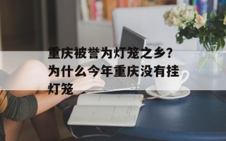 重庆被誉为灯笼之乡？为什么今年重庆没有挂灯笼