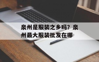 泉州是服装之乡吗？泉州最大服装批发在哪