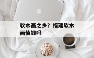 软木画之乡？福建软木画值钱吗